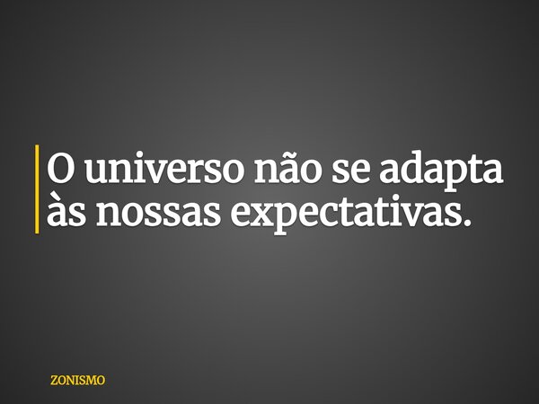 O universo não se adapta às nossas expectativas.... Frase de ZONISMO.