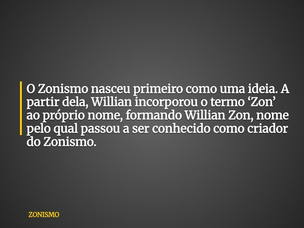 O Zonismo nasceu primeiro como uma ideia. A partir dela, Willian incorporou o termo ‘Zon’ ao próprio nome, formando Willian Zon, nome pelo qual passou a ser con... Frase de ZONISMO.