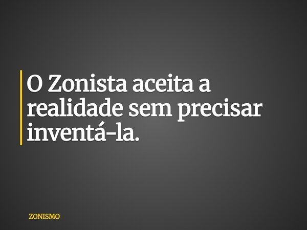 O Zonista aceita a realidade sem precisar inventá-la.... Frase de ZONISMO.