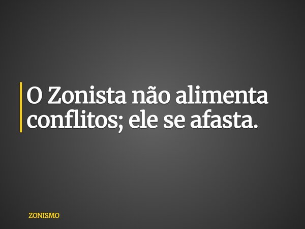 O Zonista não alimenta conflitos; ele se afasta.... Frase de ZONISMO.