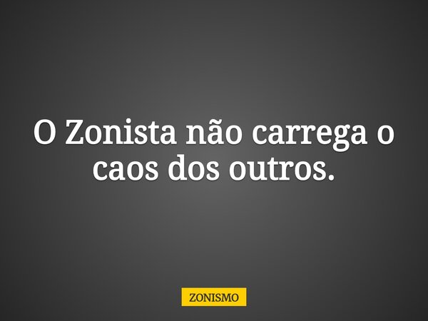 O Zonista não carrega o caos dos outros.... Frase de ZONISMO.