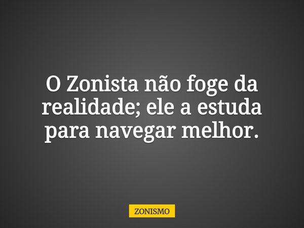 O Zonista não foge da realidade; ele a estuda para navegar melhor.... Frase de ZONISMO.