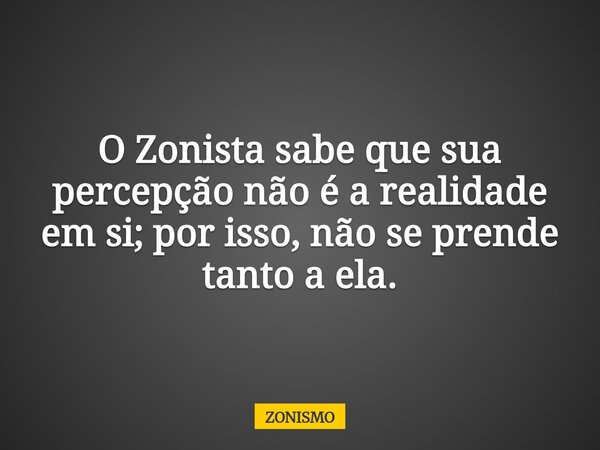 O Zonista sabe que sua percepção não é a realidade em si; por isso, não se prende tanto a ela.... Frase de ZONISMO.