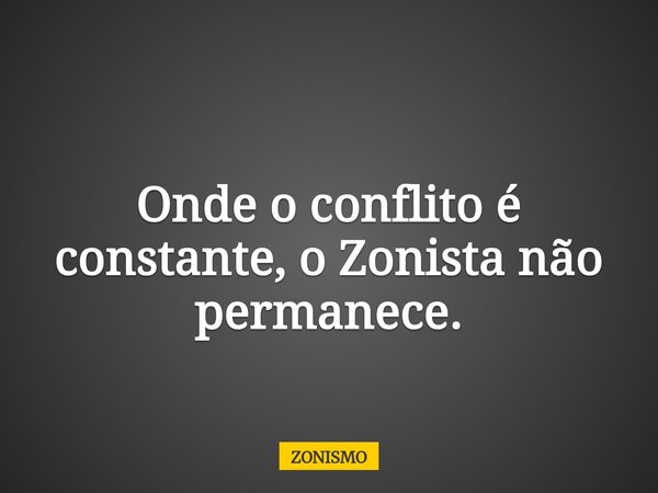 Onde o conflito é constante, o Zonista não permanece.... Frase de ZONISMO.