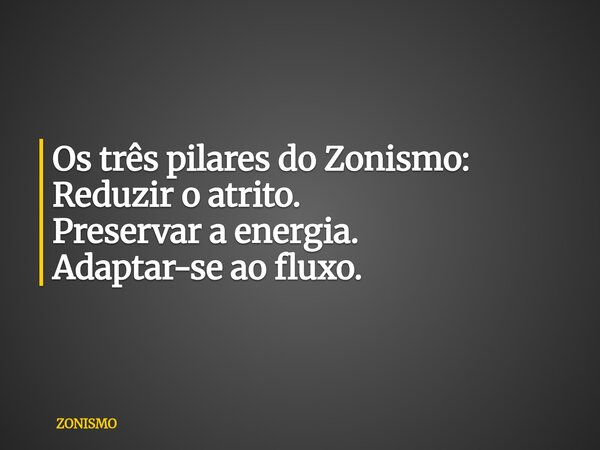 Os três pilares do Zonismo: Reduzir o atrito. Preservar a energia. Adaptar-se ao fluxo.... Frase de ZONISMO.