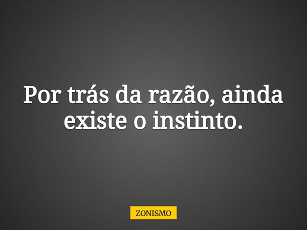 Por trás da razão, ainda existe o instinto.... Frase de ZONISMO.