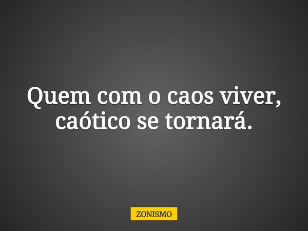 Quem com o caos viver, caótico se tornará.... Frase de ZONISMO.