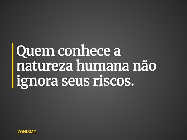 Quem conhece a natureza humana não ignora seus riscos.... Frase de ZONISMO.