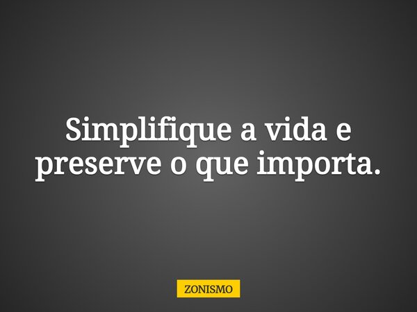 Simplifique a vida e preserve o que importa.... Frase de ZONISMO.