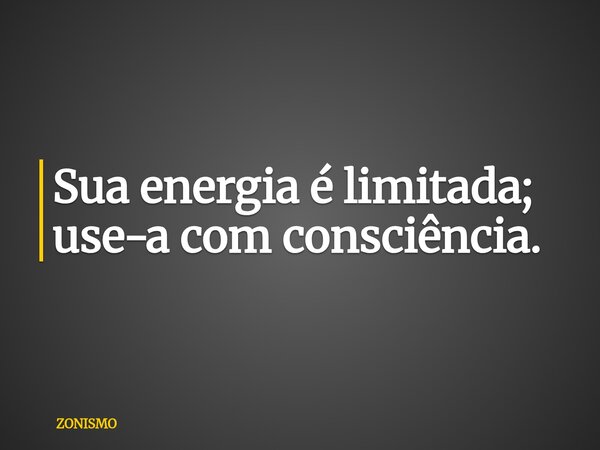 Sua energia é limitada; use-a com consciência.... Frase de ZONISMO.