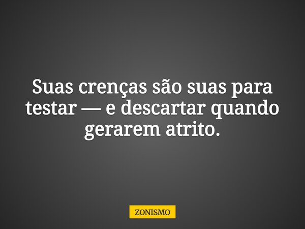 Suas crenças são suas para testar — e descartar quando gerarem atrito.... Frase de ZONISMO.