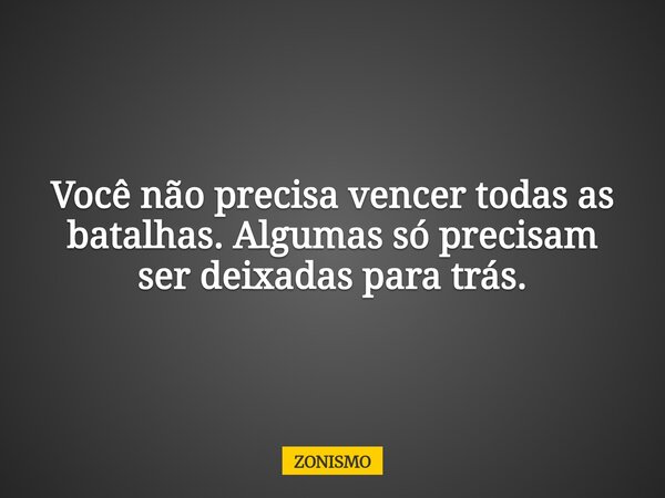 Você não precisa vencer todas as batalhas. Algumas só precisam ser deixadas para trás.... Frase de ZONISMO.