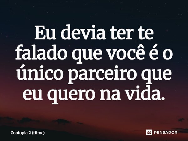 ⁠Eu devia ter te falado que você é o único parceiro que eu quero na vida.... Frase de Zootopia 2 (filme).