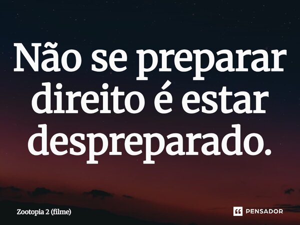 ⁠Não se preparar direito é estar despreparado.... Frase de Zootopia 2 (filme).