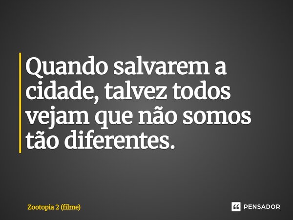 ⁠Quando salvarem a cidade, talvez todos vejam que não somos tão diferentes.... Frase de Zootopia 2 (filme).