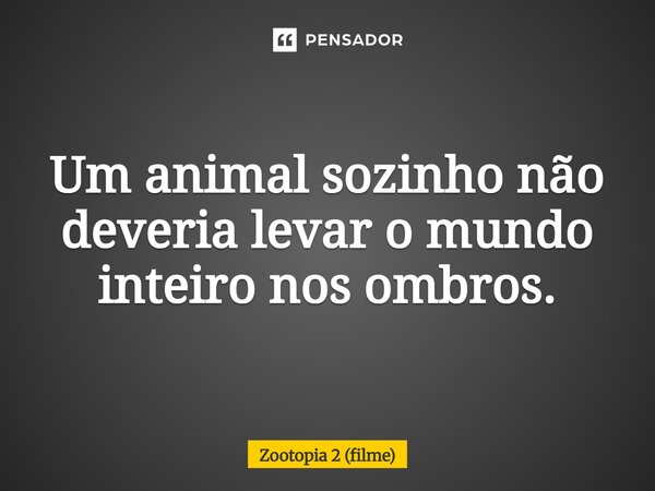 ⁠Um animal sozinho não deveria levar o mundo inteiro nos ombros.... Frase de Zootopia 2 (filme).