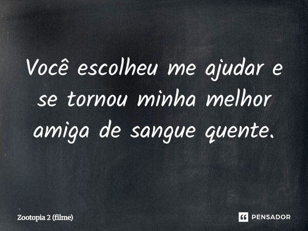 ⁠Você escolheu me ajudar e se tornou minha melhor amiga de sangue quente.... Frase de Zootopia 2 (filme).