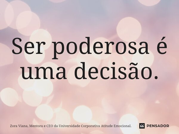 ⁠Ser poderosa é uma decisão.... Frase de Zora Viana, Mentora e CEO da Universidade Corporativa Atitude Emocional..