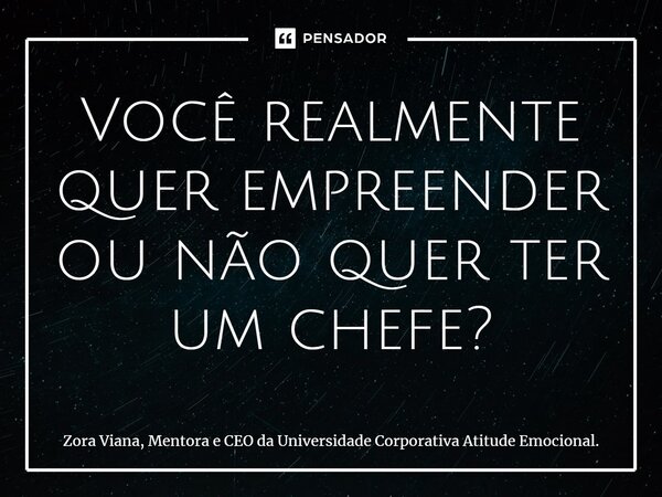 ⁠Você realmente quer empreender ou não quer ter um chefe?... Frase de Zora Viana, Mentora e CEO da Universidade Corporativa Atitude Emocional..