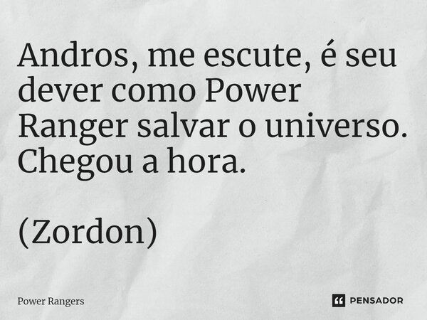 ⁠Andros, me escute, é seu dever como Power Ranger salvar o universo. Chegou a hora. (Zordon)... Frase de Power Rangers.