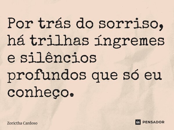 ⁠Por trás do sorriso, há trilhas íngremes e silêncios profundos que só eu conheço.... Frase de Zorictha Cardoso.