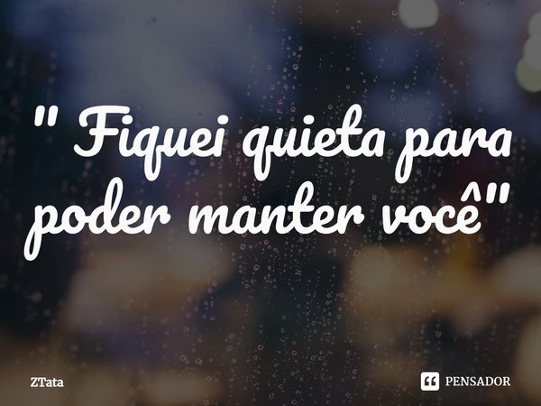 " Fiquei quieta para poder manter você "... Frase de Ztata.