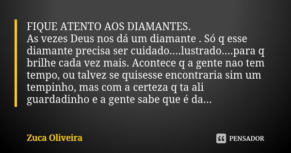 FIQUE ATENTO AOS DIAMANTES. As vezes Deus nos dá um diamante . Só q esse diamante precisa ser cuidado....lustrado....para q brilhe cada vez mais. Acontece q a g... Frase de Zuca Oliveira.