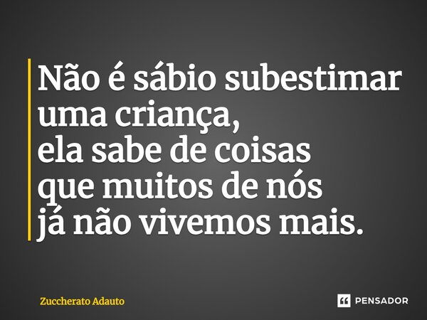 ⁠Não é sábio subestimar uma criança, ela sabe de coisas que muitos de nós já não vivemos mais.... Frase de Zuccherato Adauto.