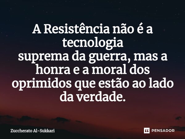 ⁠A Resistência não é a tecnologia suprema da guerra, mas a honra e a moral dos oprimidos que estão ao lado da verdade.... Frase de Zuccherato Al-Sukkari.