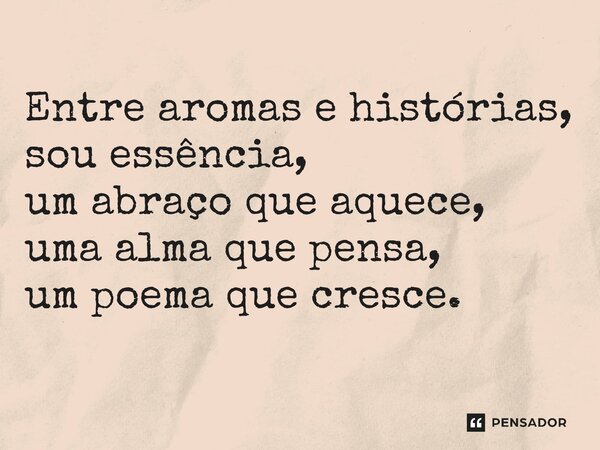 ⁠Entre aromas e histórias, sou essência, um abraço que aquece, uma alma que pensa, um poema que cresce.... Frase de ZUCCHERATO Al-SUKKARI.