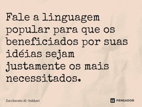 ⁠Fale a linguagem popular para que os beneficiados por suas idéias sejam justamente os mais necessitados.... Frase de Zuccherato Al-Sukkari.