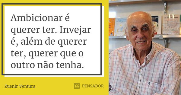 Ambicionar é querer ter. Invejar é, além de querer ter, querer que o outro não tenha.... Frase de Zuenir Ventura.