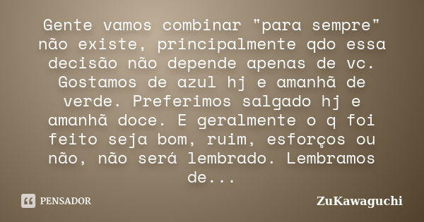 Gente vamos combinar "para sempre" não existe, principalmente qdo essa decisão não depende apenas de vc. Gostamos de azul hj e amanhã de verde. Prefer... Frase de Zukawaguchi.