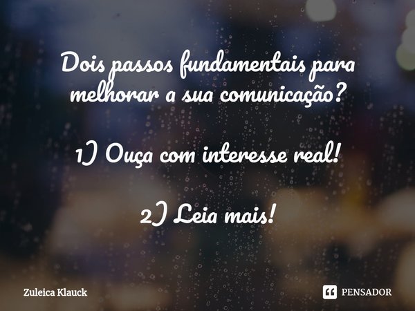 ⁠Dois passos fundamentais para
melhorar a sua comunicação? 1) Ouça com interesse real! 2) Leia mais!... Frase de Zuleica Klauck.