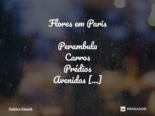 ⁠Flores em Paris Perambula Carros Prédios Avenidas Observa Homens Janelas Ruas Para Mulheres Portas Ruelas Senta Crianças Arcos Praças Respira Bolas Pontes Parq... Frase de Zuleica Klauck.