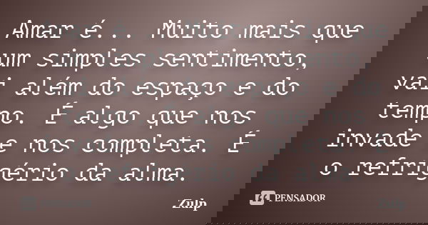 Amar é... Muito mais que um simples sentimento, vai além do espaço e do tempo. É algo que nos invade e nos completa. É o refrigério da alma.... Frase de Zulp.