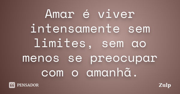 Amar é viver intensamente sem limites, sem ao menos se preocupar com o amanhã.... Frase de Zulp.