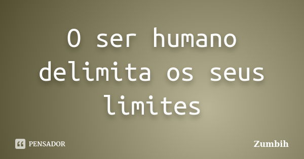 O ser humano delimita os seus limites... Frase de Zumbih.