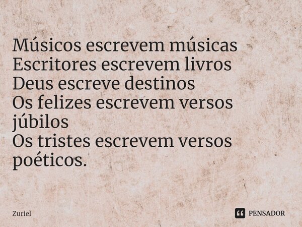 ⁠Músicos escrevem músicas Escritores escrevem livros Deus escreve destinos Os felizes escrevem versos júbilos Os tristes escrevem versos poéticos.... Frase de Zuriel.