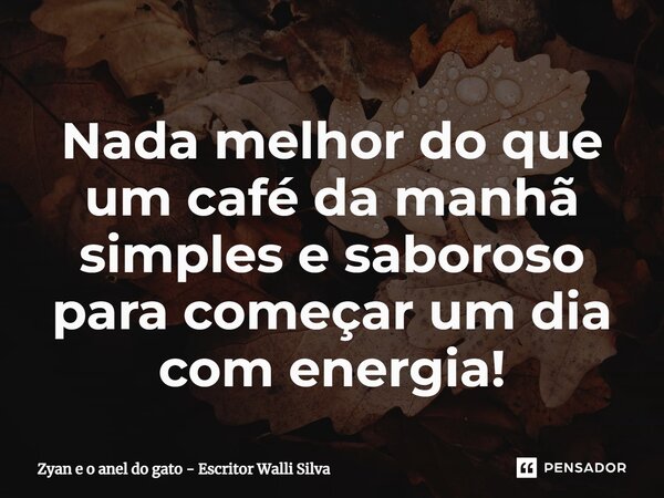 ⁠Nada melhor do que um café da manhã simples e saboroso para começar um dia com energia!... Frase de Zyan e o Anel do Gato - Escritor Walli Silva.