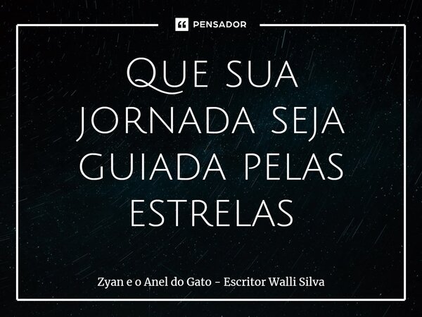 ⁠Que sua jornada seja guiada pelas estrelas... Frase de Zyan e o Anel do Gato - Escritor Walli Silva.