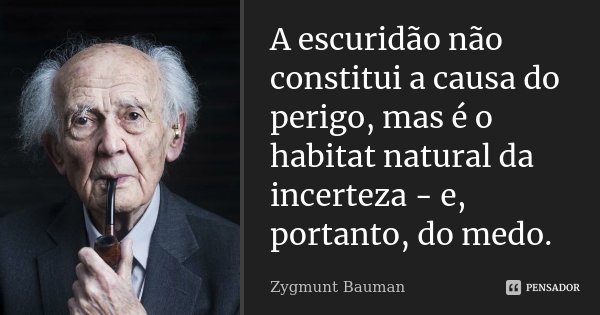 A escuridão não constitui a causa do perigo, mas é o habitat natural da incerteza - e, portanto, do medo.... Frase de Zygmunt Bauman.