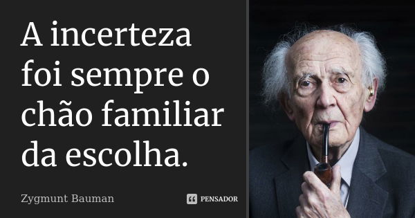 A incerteza foi sempre o chão familiar da escolha.... Frase de Zygmunt Bauman.