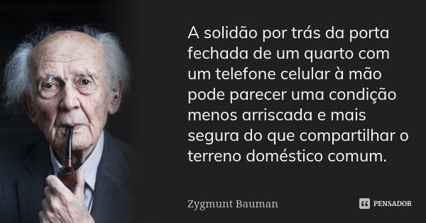 A solidão por trás da porta fechada de um quarto com um telefone celular à mão pode parecer uma condição menos arriscada e mais segura do que compartilhar o ter... Frase de Zygmunt Bauman.