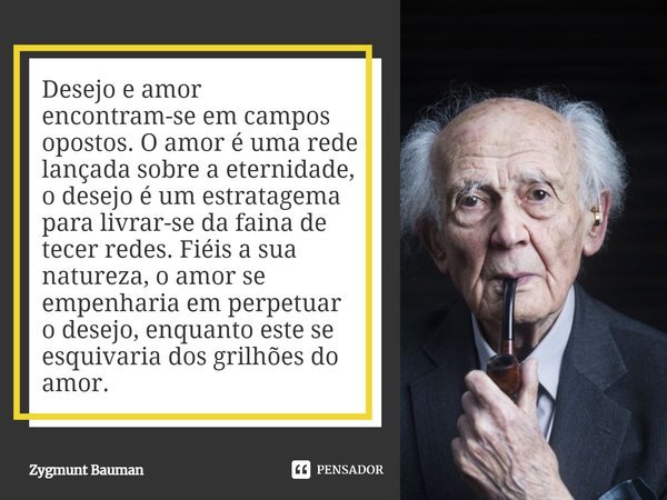 Desejo e amor encontram-se em campos... Zygmunt Bauman - Pensador