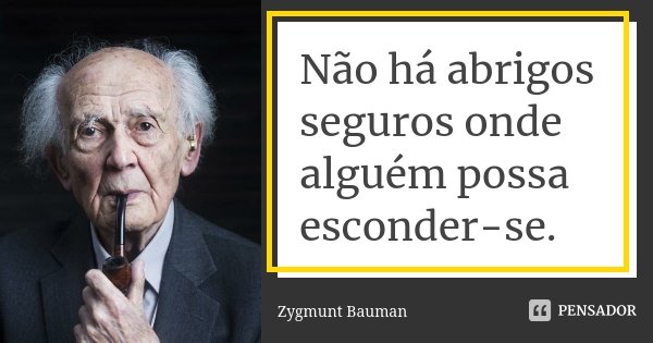 Não há abrigos seguros onde alguém possa esconder-se.... Frase de Zygmunt Bauman.