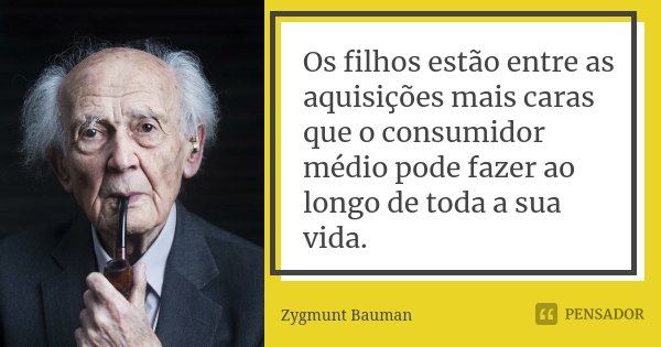 Os filhos estão entre as aquisições mais caras que o consumidor médio pode fazer ao longo de toda a sua vida.... Frase de Zygmunt Bauman.