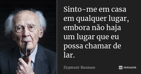 Sinto-me em casa em qualquer lugar, embora não haja um lugar que eu possa chamar de lar.... Frase de Zygmunt Bauman.