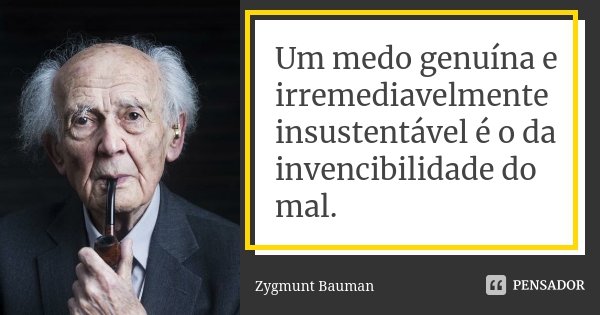 Um medo genuína e irremediavelmente... Zygmunt Bauman - Pensador