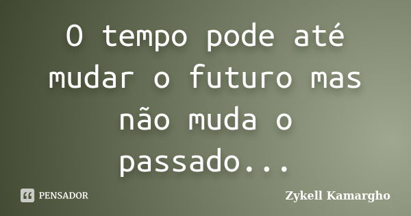 O tempo pode até mudar o futuro mas não muda o passado...... Frase de Zykell Kamargho.